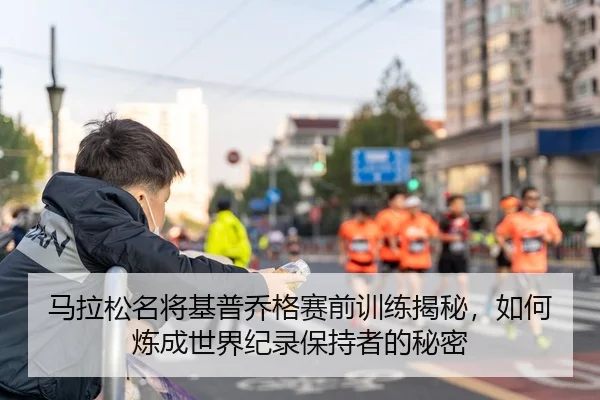 马拉松名将基普乔格赛前训练揭秘，如何炼成世界纪录保持者的秘密